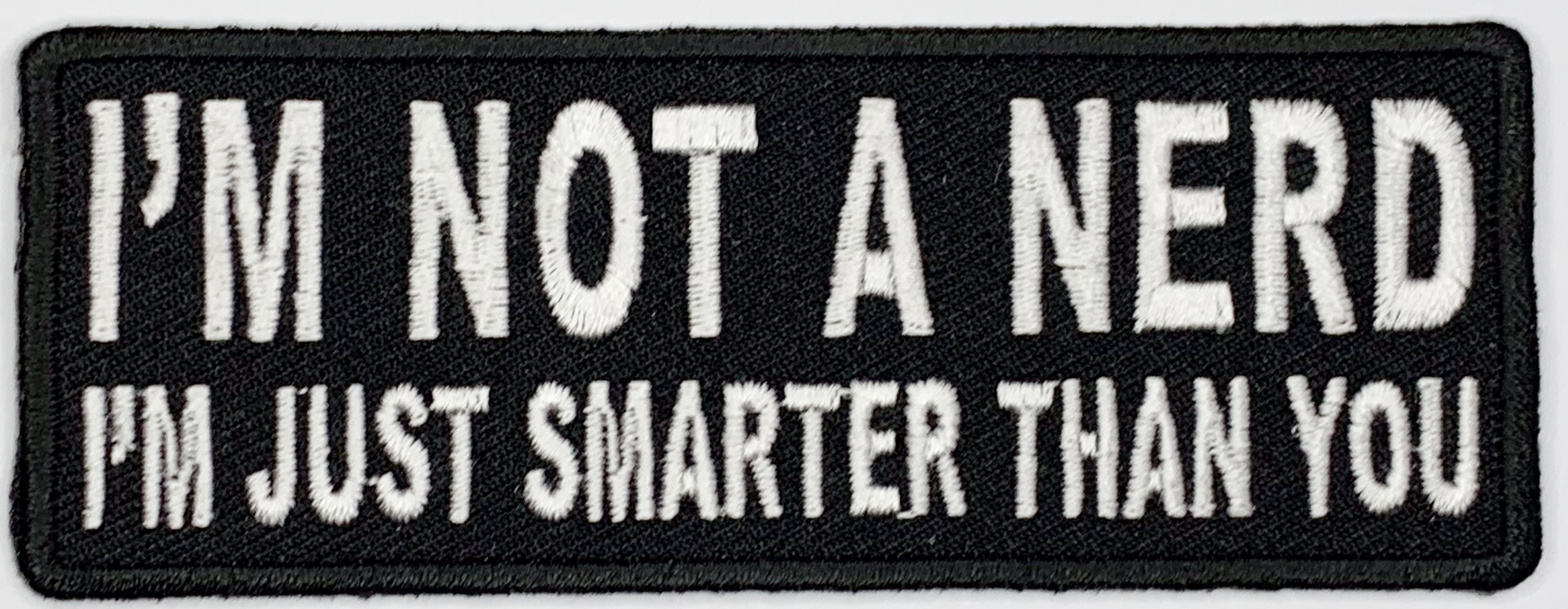 I'm not a nerd, I'm just smarter than you Iron On Patch. Great for attaching to your jackets, shirts, pants, jeans, hats.  Size: 10.16x3.81cm