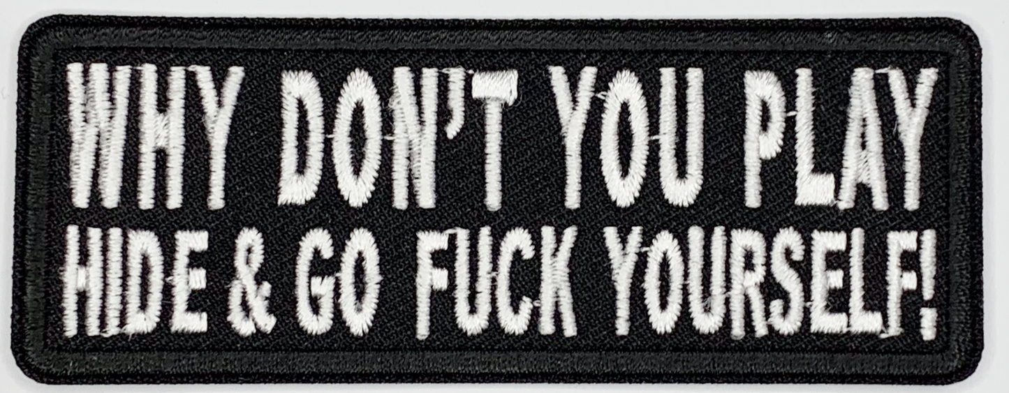 Why don't you hide and go fuck yourself Iron On Patch. Great for attaching to your jackets, shirts, pants, jeans, hats.  Size: 9.5x3.7cm