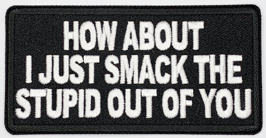 How about I just smack the stupid out of you Iron On Patch. Great for attaching to your jackets, shirts, pants, jeans, hats.  Size: 10.2X4.9cm