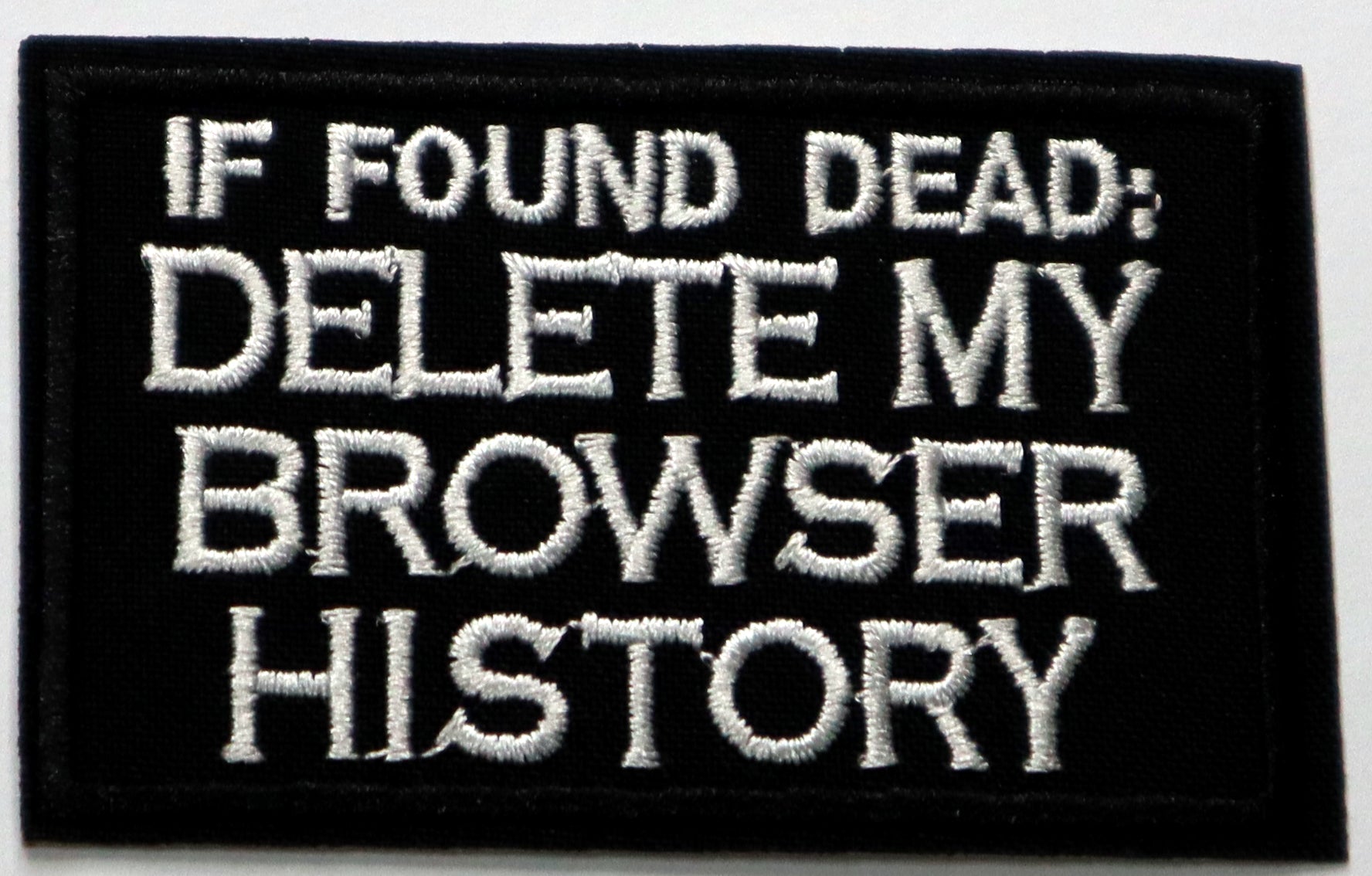 If found dead: Delete my browser history Iron On Patch. Great for attaching to your jackets, shirts, pants, jeans, hats.  Size: 9x5cm