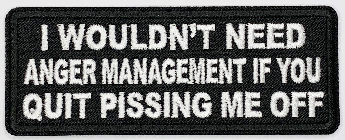 I wouldn't need anger management if you quit pissing me off Iron On Patch. Great for attaching to your jackets, shirts, pants, jeans, hats.  Size: 10.4x4cm