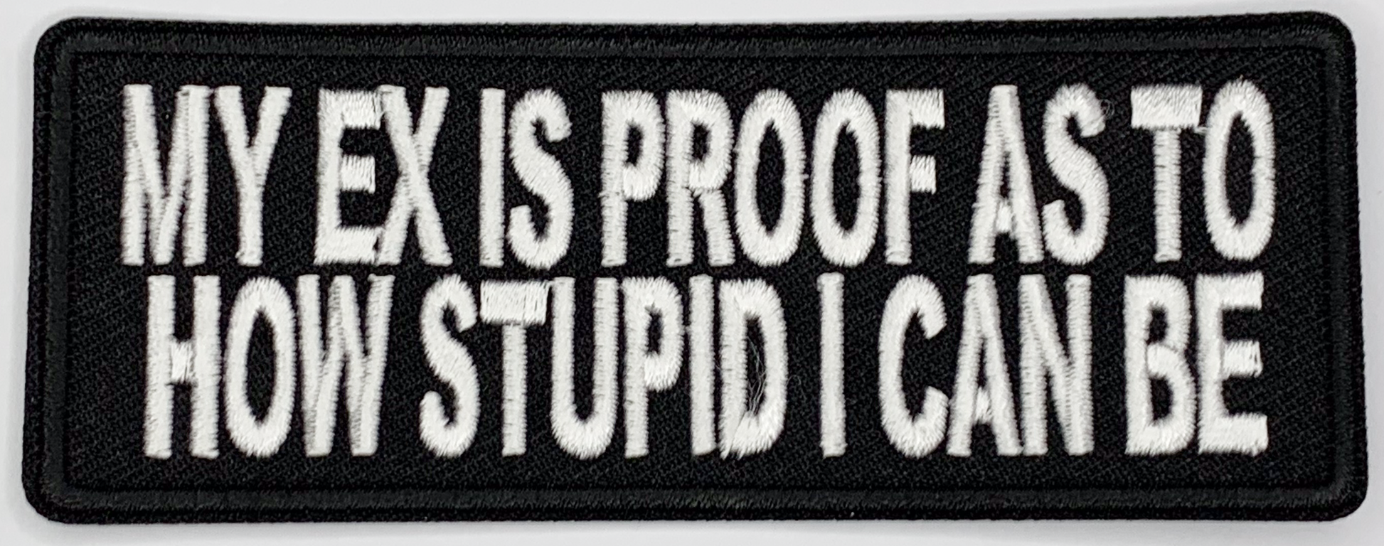 My ex is proof as to how stupid I can be Iron On Patch. Great for attaching to your jackets, shirts, pants, jeans, hats.  Size: 10.4X4cm